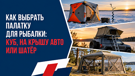 Как выбрать палатку для рыбалки: зимний куб, палатка на крышу авто или шатёр